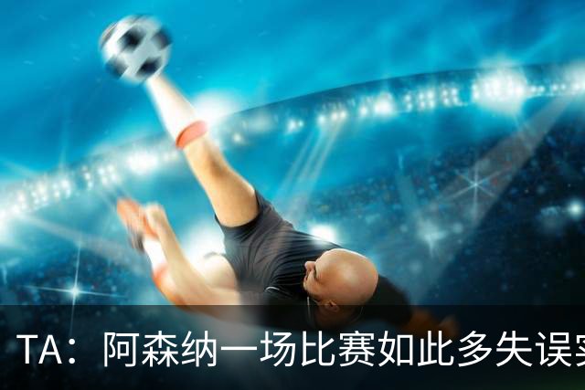 TA：阿森纳一场比赛如此多失误实属罕见，更不用说开场前5分钟